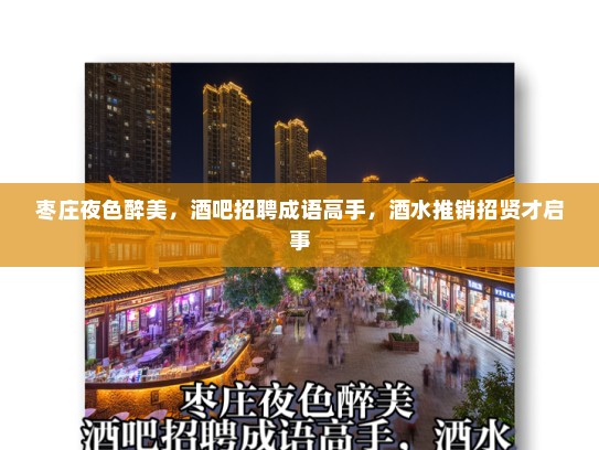 枣庄夜色醉美,酒吧招聘成语高手,酒水推销招贤才启事 枣庄夜色醉美,酒吧招聘成语高手,酒水推销招贤才启事