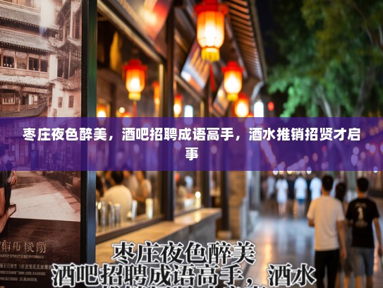 枣庄夜色醉美,酒吧招聘成语高手,酒水推销招贤才启事 枣庄夜色醉美,酒吧招聘成语高手,酒水推销招贤才启事