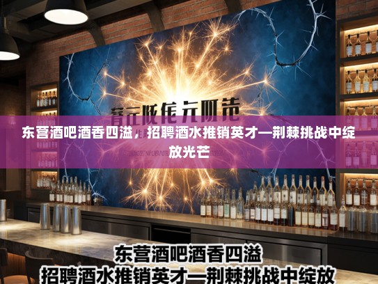 东营酒吧酒香四溢，招聘酒水推销英才—荆棘挑战中绽放光芒