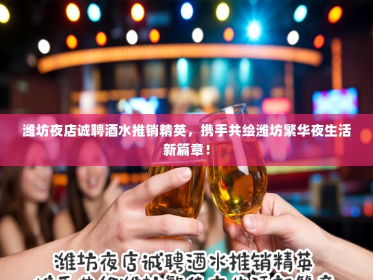 潍坊夜店诚聘酒水推销精英,携手共绘潍坊繁华夜生活新篇章! 潍坊夜店诚聘酒水推销精英,携手共绘潍坊繁华夜生活新篇章!