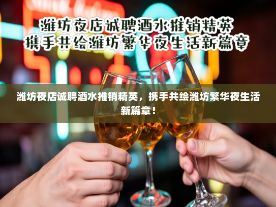 潍坊夜店诚聘酒水推销精英,携手共绘潍坊繁华夜生活新篇章! 潍坊夜店诚聘酒水推销精英,携手共绘潍坊繁华夜生活新篇章!