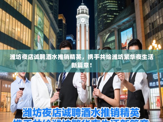 潍坊夜店诚聘酒水推销精英,携手共绘潍坊繁华夜生活新篇章! 潍坊夜店诚聘酒水推销精英,携手共绘潍坊繁华夜生活新篇章!