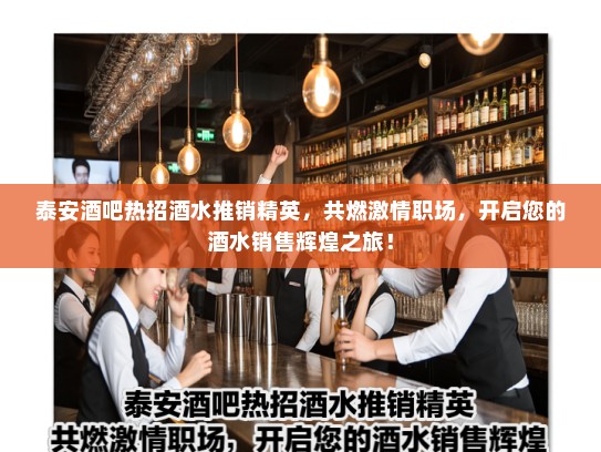 泰安酒吧热招酒水推销精英,共燃激情职场,开启您的酒水销售辉煌之旅! 泰安酒吧热招酒水推销精英,共燃激情职场,开启您的酒水销售辉煌之旅!