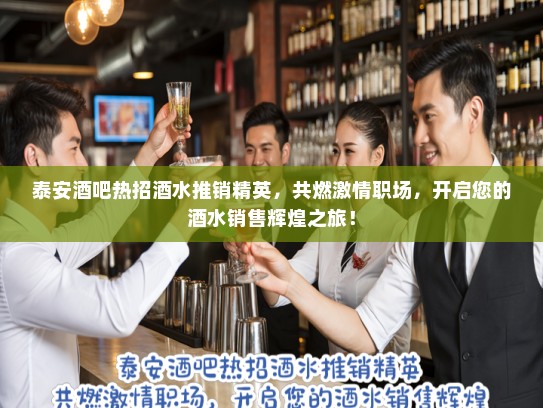 泰安酒吧热招酒水推销精英,共燃激情职场,开启您的酒水销售辉煌之旅! 泰安酒吧热招酒水推销精英,共燃激情职场,开启您的酒水销售辉煌之旅!