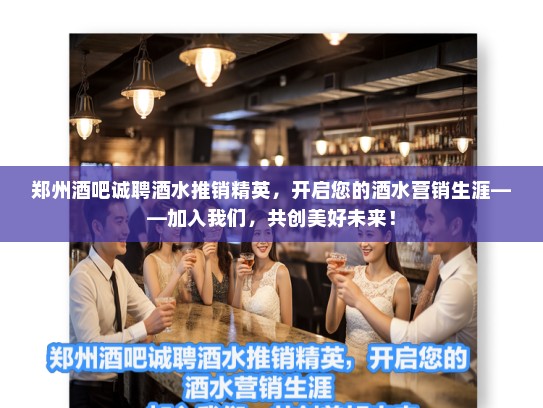 郑州酒吧诚聘酒水推销精英,开启您的酒水营销生涯——加入我们,共创美好未来! 郑州酒吧诚聘酒水推销精英,开启您的酒水营销生涯——加入我们,共创美好未来!
