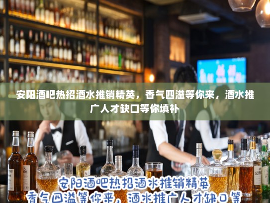 安阳酒吧热招酒水推销精英,香气四溢等你来,酒水推广人才缺口等你填补 安阳酒吧热招酒水推销精英,香气四溢等你来,酒水推广人才缺口等你填补