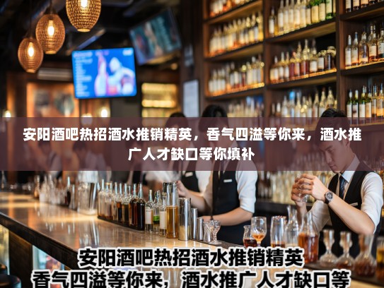 安阳酒吧热招酒水推销精英,香气四溢等你来,酒水推广人才缺口等你填补 安阳酒吧热招酒水推销精英,香气四溢等你来,酒水推广人才缺口等你填补