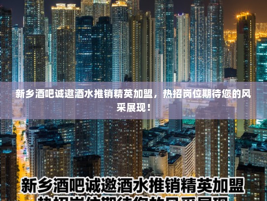 新乡酒吧诚邀酒水推销精英加盟,热招岗位期待您的风采展现! 新乡酒吧诚邀酒水推销精英加盟,热招岗位期待您的风采展现!