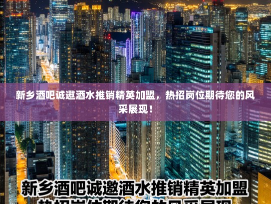 新乡酒吧诚邀酒水推销精英加盟,热招岗位期待您的风采展现! 新乡酒吧诚邀酒水推销精英加盟,热招岗位期待您的风采展现!