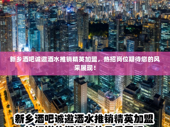 新乡酒吧诚邀酒水推销精英加盟,热招岗位期待您的风采展现! 新乡酒吧诚邀酒水推销精英加盟,热招岗位期待您的风采展现!