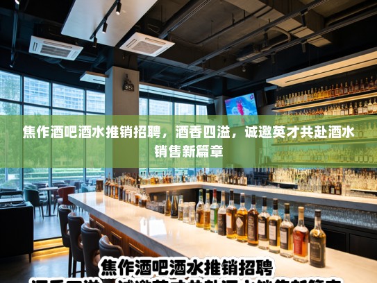 焦作酒吧酒水推销招聘,酒香四溢,诚邀英才共赴酒水销售新篇章 焦作酒吧酒水推销招聘,酒香四溢,诚邀英才共赴酒水销售新篇章