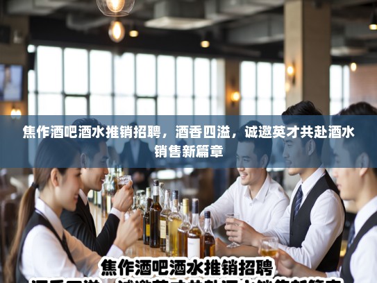 焦作酒吧酒水推销招聘,酒香四溢,诚邀英才共赴酒水销售新篇章 焦作酒吧酒水推销招聘,酒香四溢,诚邀英才共赴酒水销售新篇章