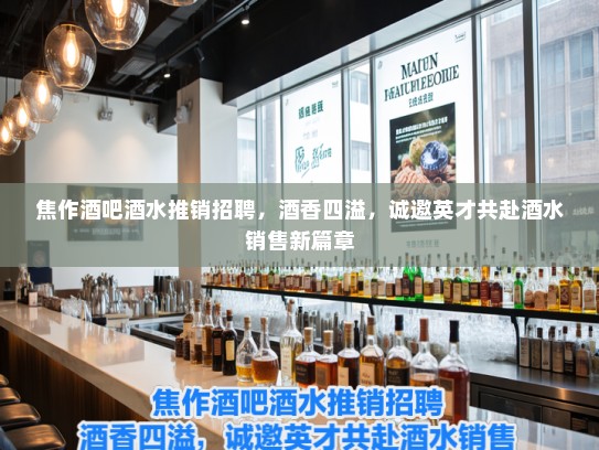 焦作酒吧酒水推销招聘,酒香四溢,诚邀英才共赴酒水销售新篇章 焦作酒吧酒水推销招聘,酒香四溢,诚邀英才共赴酒水销售新篇章