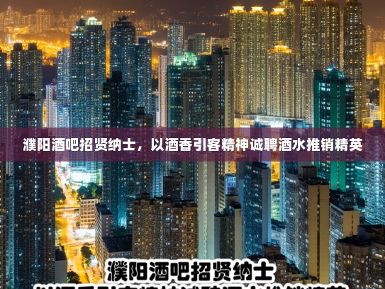 濮阳酒吧招贤纳士,以酒香引客精神诚聘酒水推销精英 濮阳酒吧招贤纳士,以酒香引客精神诚聘酒水推销精英