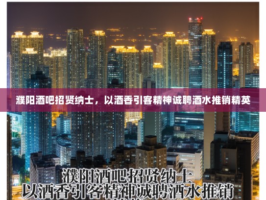 濮阳酒吧招贤纳士,以酒香引客精神诚聘酒水推销精英 濮阳酒吧招贤纳士,以酒香引客精神诚聘酒水推销精英