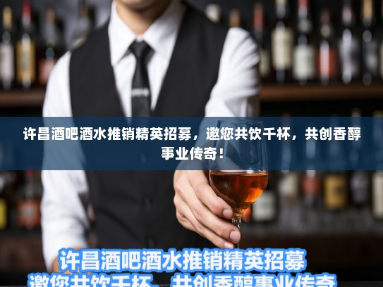 许昌酒吧酒水推销精英招募,邀您共饮千杯,共创香醇事业传奇! 许昌酒吧酒水推销精英招募,邀您共饮千杯,共创香醇事业传奇!
