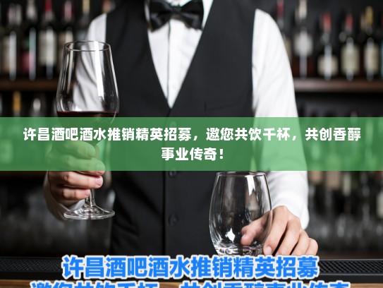 许昌酒吧酒水推销精英招募,邀您共饮千杯,共创香醇事业传奇! 许昌酒吧酒水推销精英招募,邀您共饮千杯,共创香醇事业传奇!