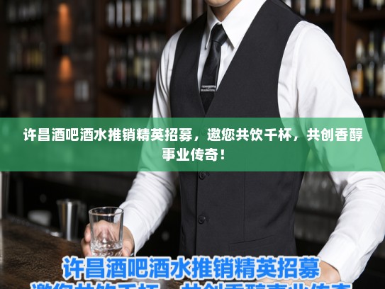 许昌酒吧酒水推销精英招募,邀您共饮千杯,共创香醇事业传奇! 许昌酒吧酒水推销精英招募,邀您共饮千杯,共创香醇事业传奇!