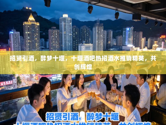 招贤引酒,醉梦十堰,十堰酒吧热招酒水推销精英,共创辉煌 招贤引酒,醉梦十堰,十堰酒吧热招酒水推销精英,共创辉煌