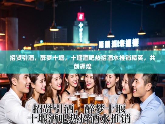 招贤引酒,醉梦十堰,十堰酒吧热招酒水推销精英,共创辉煌 招贤引酒,醉梦十堰,十堰酒吧热招酒水推销精英,共创辉煌