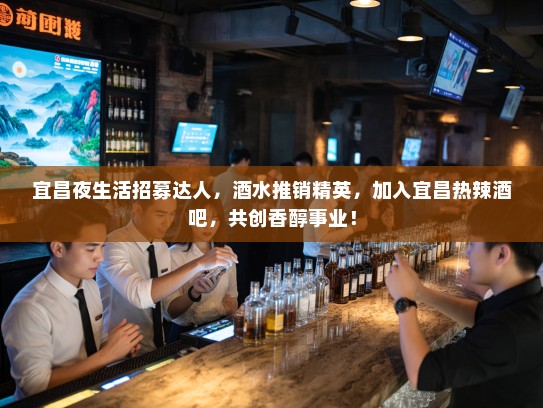 宜昌夜生活招募达人，酒水推销精英，加入宜昌热辣酒吧，共创香醇事业！