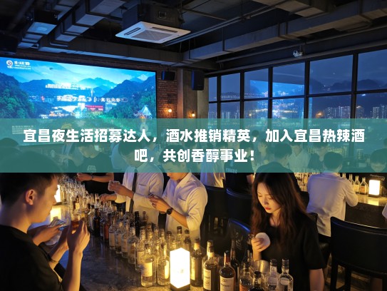 宜昌夜生活招募达人，酒水推销精英，加入宜昌热辣酒吧，共创香醇事业！