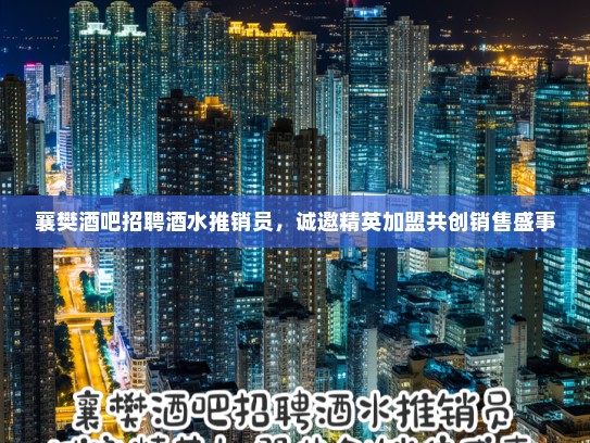 襄樊酒吧招聘酒水推销员，诚邀精英加盟共创销售盛事