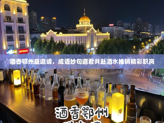 酒香鄂州盛邀请，成语妙句邀君共赴酒水推销精彩职岗