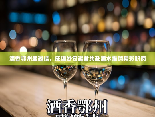 酒香鄂州盛邀请，成语妙句邀君共赴酒水推销精彩职岗