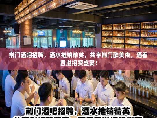 荆门酒吧招聘，酒水推销精英，共享荆门醉美夜，酒香四溢招贤盛宴！