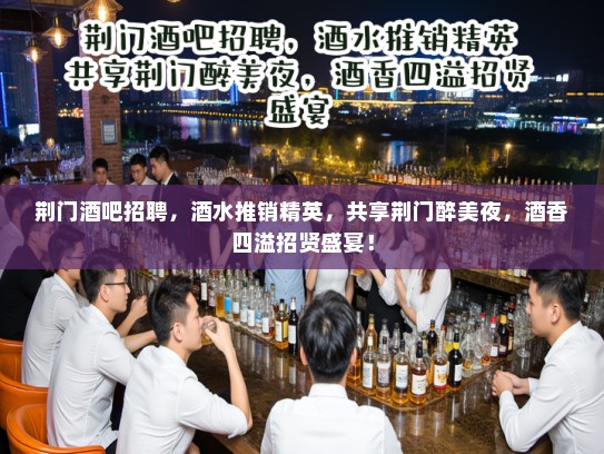 荆门酒吧招聘，酒水推销精英，共享荆门醉美夜，酒香四溢招贤盛宴！