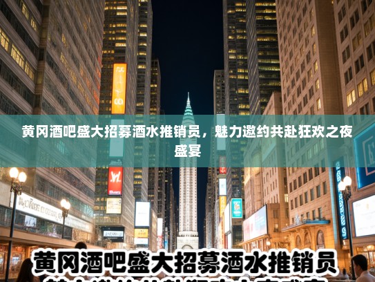 黄冈酒吧盛大招募酒水推销员，魅力邀约共赴狂欢之夜盛宴