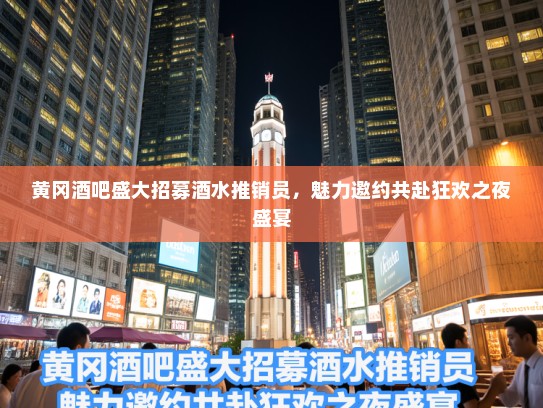 黄冈酒吧盛大招募酒水推销员，魅力邀约共赴狂欢之夜盛宴