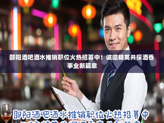 邵阳酒吧酒水推销职位火热招募中!诚邀精英共探酒香事业新篇章 邵阳酒吧酒水推销职位火热招募中!诚邀精英共探酒香事业新篇章