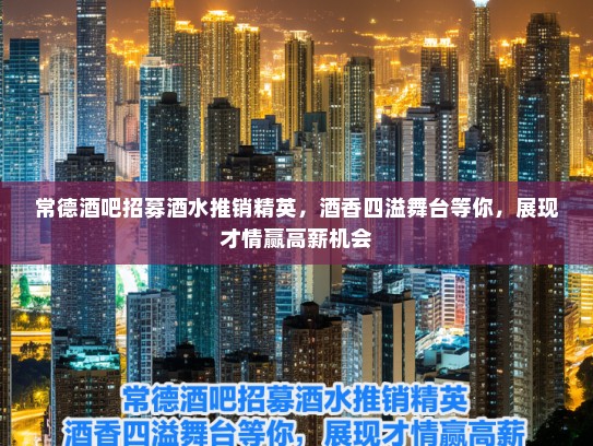 常德酒吧招募酒水推销精英,酒香四溢舞台等你,展现才情赢高薪机会 常德酒吧招募酒水推销精英,酒香四溢舞台等你,展现才情赢高薪机会