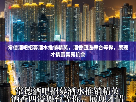 常德酒吧招募酒水推销精英,酒香四溢舞台等你,展现才情赢高薪机会 常德酒吧招募酒水推销精英,酒香四溢舞台等你,展现才情赢高薪机会