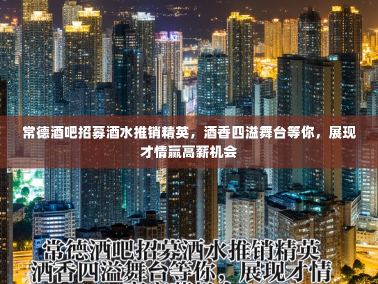 常德酒吧招募酒水推销精英,酒香四溢舞台等你,展现才情赢高薪机会 常德酒吧招募酒水推销精英,酒香四溢舞台等你,展现才情赢高薪机会
