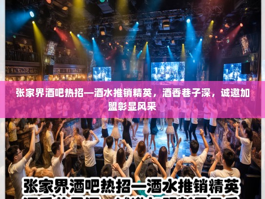 张家界酒吧热招—酒水推销精英,酒香巷子深,诚邀加盟彰显风采 张家界酒吧热招—酒水推销精英,酒香巷子深,诚邀加盟彰显风采