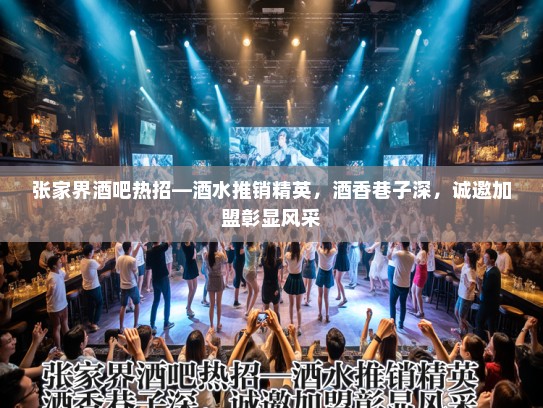张家界酒吧热招—酒水推销精英,酒香巷子深,诚邀加盟彰显风采 张家界酒吧热招—酒水推销精英,酒香巷子深,诚邀加盟彰显风采