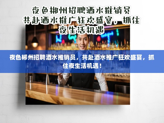 夜色郴州招聘酒水推销员,共赴酒水推广狂欢盛宴,抓住夜生活机遇! 夜色郴州招聘酒水推销员,共赴酒水推广狂欢盛宴,抓住夜生活机遇!