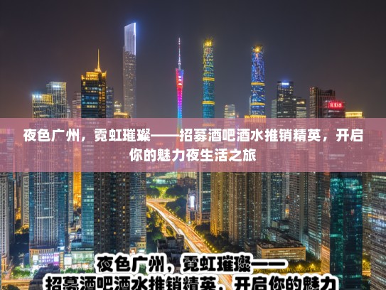 夜色广州,霓虹璀璨——招募酒吧酒水推销精英,开启你的魅力夜生活之旅 夜色广州,霓虹璀璨——招募酒吧酒水推销精英,开启你的魅力夜生活之旅