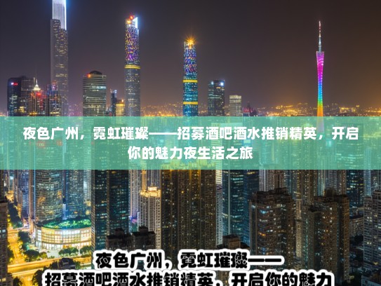 夜色广州,霓虹璀璨——招募酒吧酒水推销精英,开启你的魅力夜生活之旅 夜色广州,霓虹璀璨——招募酒吧酒水推销精英,开启你的魅力夜生活之旅