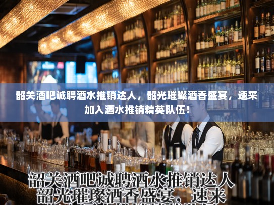 韶关酒吧诚聘酒水推销达人,韶光璀璨酒香盛宴,速来加入酒水推销精英队伍! 韶关酒吧诚聘酒水推销达人,韶光璀璨酒香盛宴,速来加入酒水推销精英队伍!