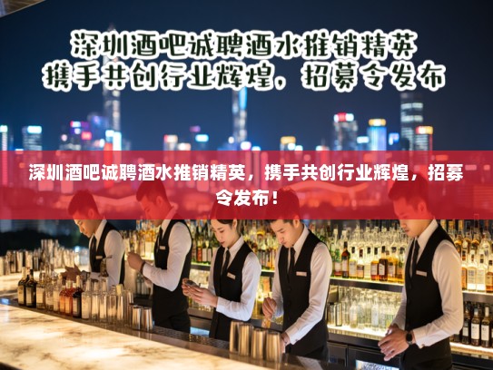 深圳酒吧诚聘酒水推销精英，携手共创行业辉煌，招募令发布！