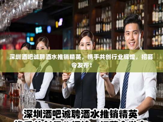 深圳酒吧诚聘酒水推销精英，携手共创行业辉煌，招募令发布！
