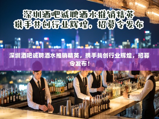 深圳酒吧诚聘酒水推销精英，携手共创行业辉煌，招募令发布！