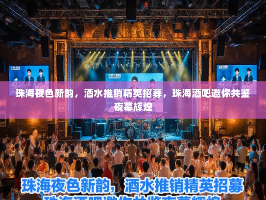 珠海夜色新韵,酒水推销精英招募,珠海酒吧邀你共鉴夜幕辉煌 珠海夜色新韵,酒水推销精英招募,珠海酒吧邀你共鉴夜幕辉煌