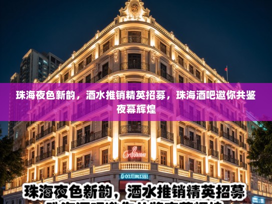 珠海夜色新韵,酒水推销精英招募,珠海酒吧邀你共鉴夜幕辉煌 珠海夜色新韵,酒水推销精英招募,珠海酒吧邀你共鉴夜幕辉煌