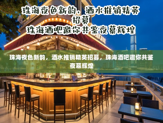 珠海夜色新韵,酒水推销精英招募,珠海酒吧邀你共鉴夜幕辉煌 珠海夜色新韵,酒水推销精英招募,珠海酒吧邀你共鉴夜幕辉煌