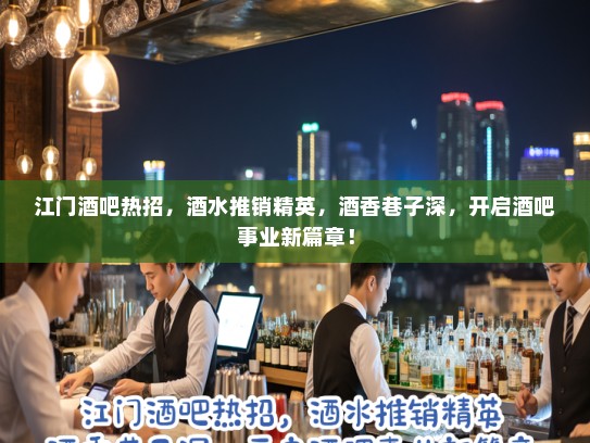 江门酒吧热招,酒水推销精英,酒香巷子深,开启酒吧事业新篇章! 江门酒吧热招,酒水推销精英,酒香巷子深,开启酒吧事业新篇章!